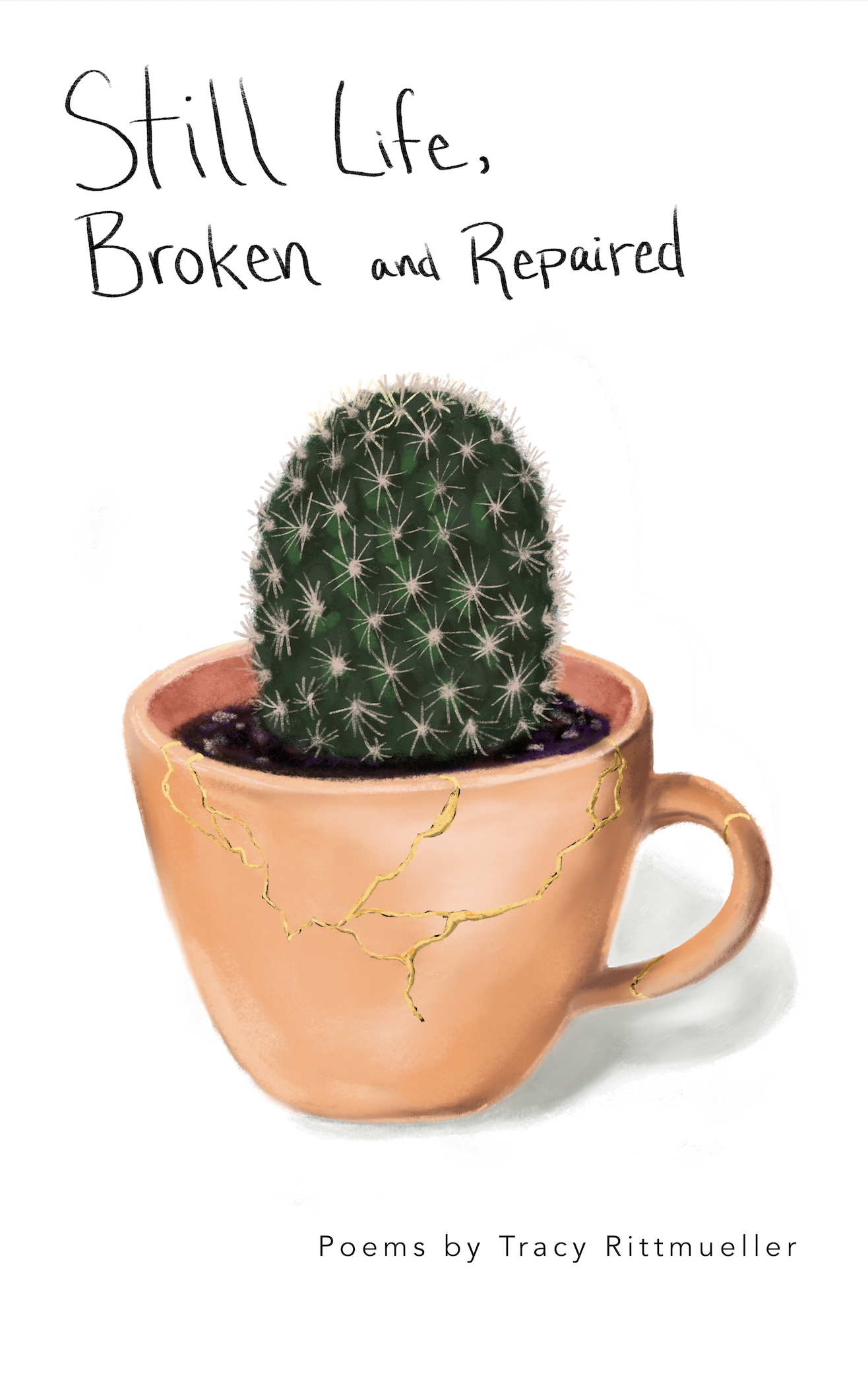 Book cover of Still Life, Broken and Repaired by Tracy Rittmueller shows a ocre tea cup repaired with golden mortor in which a miniature pincusion cactus is planted